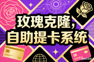 （004期）玫瑰克隆，自助提卡系统，24小时自动发货，月，年，永久，合伙人，贴牌